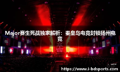 Major赛生死战独家解析：秦皇岛电竞封锁扬州电竞