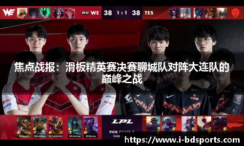 焦点战报：滑板精英赛决赛聊城队对阵大连队的巅峰之战