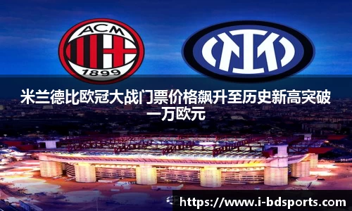 米兰德比欧冠大战门票价格飙升至历史新高突破一万欧元
