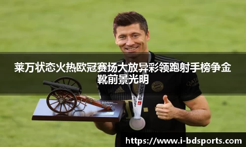 莱万状态火热欧冠赛场大放异彩领跑射手榜争金靴前景光明